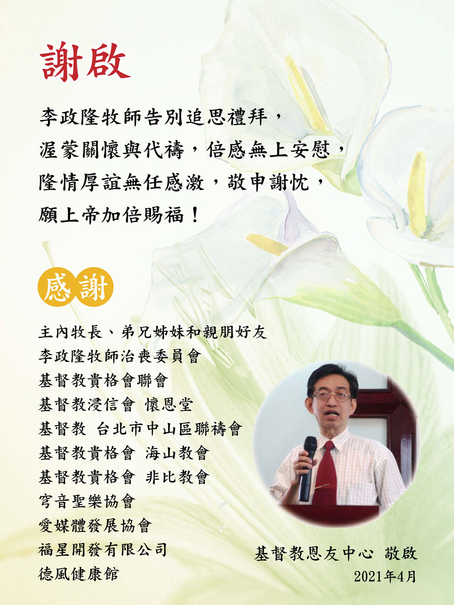 李政隆牧師告別追思禮拜， 渥蒙關懷與代禱，倍感無上安慰， 隆情厚誼無任感激，敬申謝忱， 願上帝加倍賜福！